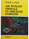 Eugen A. Pora - Am intalnit animale cu obiceiuri curioase (editia 1978)