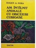 Eugen A. Pora - Am intalnit animale cu obiceiuri curioase (Editia: 1978)