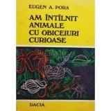 Eugen A. Pora - Am intalnit animale cu obiceiuri curioase (Editia: 1978)