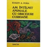 Eugen A. Pora - Am intalnit animale cu obiceiuri curioase (editia 1978)