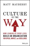 Culture Is the Way: How Leaders at Every Level Build an Organization for Speed, Impact, and Excellence