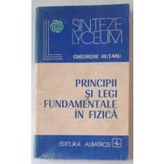 PRINCIPII SI LEGI FUNDAMENTALE IN FIZICA de GHEORGHE HUTANU , 1983