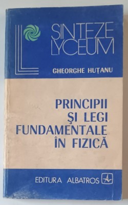 PRINCIPII SI LEGI FUNDAMENTALE IN FIZICA de GHEORGHE HUTANU , 1983 foto