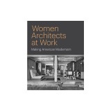 Women Architects at Work: Making American Modernism