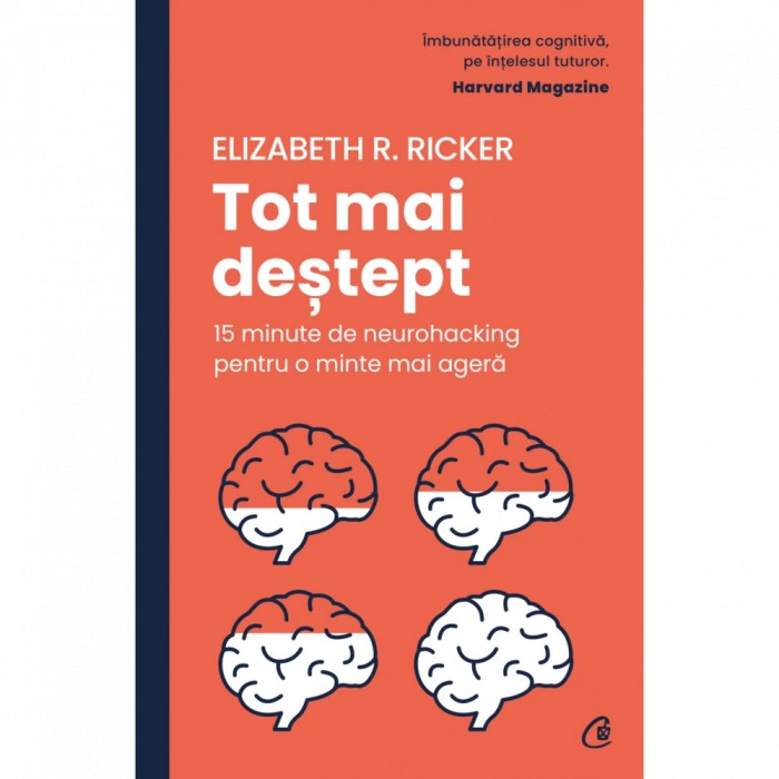 Tot mai destept. 15 minute de neurohacking pentru o minte mai agera, Elizabeth R. Ricker