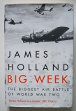 James Holland - Big Week. The Biggest Air Battle of World War II