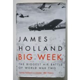 James Holland - Big Week. The Biggest Air Battle of World War II