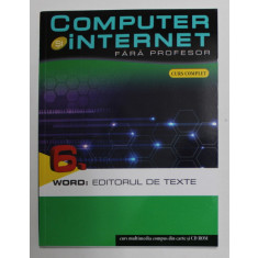 COMPUTER SI INTERNET FARA PROFESOR , WORD : EDITORUL DE TEXTE , VOLUMUL VI , 2011 *CONTINE CD