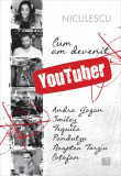 Cum am devenit YouTuber - Paperback brosat - Andra Gogan, Coțofan, Noaptea T&acirc;rziu, Pandutzu, Smiley, Tequila - Niculescu