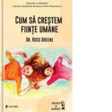 Cum sa crestem fiinte umane - Horia Nicola Ursu, Ross W. Greene, Carmen Scarlet
