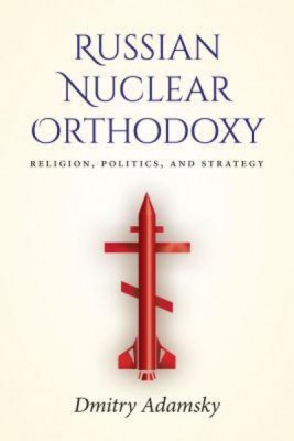 Russian Nuclear Orthodoxy: Religion, Politics, and Strategy foto