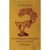 Az ősmagyar mitol&oacute;gia sumir &eacute;s ural-alt&aacute;ji &ouml;r&ouml;ks&eacute;ge - Dr. Varga Zsigmond
