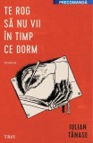 Cumpara ieftin Te rog să nu vii &icirc;n timp ce dorm - Iulian Tănase