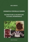 Cromatica poporului roman. Reconstituire si valorificare cultural-patrimoniala - Ana Ursescu
