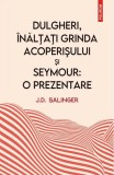 Dulgheri, &icirc;nălțați grinda acoperișului și Seymour - J.D. Salinger - NOUA T4