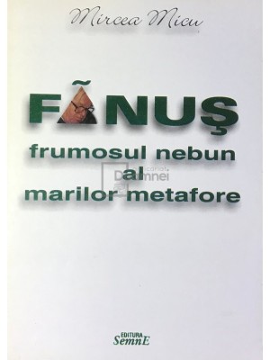 Mircea Micu - Fanus, frumosul nebun al marilor metafore (Editia: 2002) foto