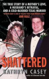 Shattered: The True Story of a Mother&#039;s Love, a Husband&#039;s Betrayal, and a Cold-Blooded Texas Murder