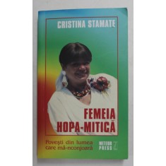 FEMEIA HOPA - MITICA - POVESTI DIN LUMEA CARE MA - NCONJOARA de CRISTINA STAMATE , 2009