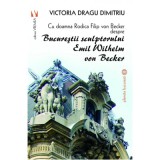 Cu doamna Rodica Filip von Becker despre Bucurestii sculptorului Emil Wilhelm von Becker - Victoria Dragu-Dimitriu