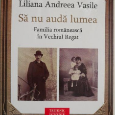 Sa nu auda lumea. Familia romaneasca in Vechiul Regat – Liliana Andreea Vasile