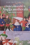 Ghidul calatorului in Anglia medievala, viata in secolul al XIV lea - Ian Mortimer
