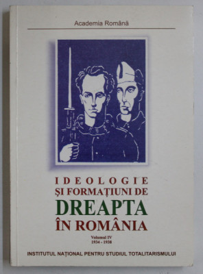 IDEOLOGIE SI FORMATIUNI DE DREAPTA IN ROMANIA , VOL. IV : 7 IULIE 1934 - 30 MARTIE 1938 de IOAN SCURTU , 2003 foto