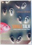 SMALL TALK ...PENTRU CA PAUZELE SA NU DEVINA PENIBILE de URSULA DEGEN , 2005
