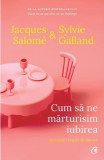 Cum să ne mărturisim iubirea - Paperback brosat - Jacques Salom&eacute;, Sylvie Galland - Curtea Veche