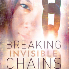 Breaking Invisible Chains: True Stories of Persecution, Trafficking, and God's Transforming Hope