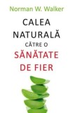 Calea naturala catre o sanatate de fier/Norman W. Walker, ALL
