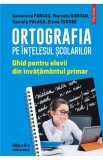 Ortografia pe intelesul scolarilor - Genoveva Farcas, Marcela Gorgan, Daniela Palaga, Elena Tudose