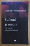 Sufletul si umbra Noi texte de psihanaliza culturala / Valentin Protopopescu
