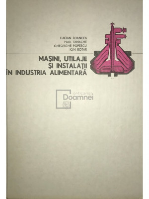 Lucian Ioancea - Mașini, utilaje și instalații &amp;icirc;n industria alimentară (editia 1986) foto