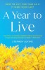 A Year to Live: How to Live This Year as If It Were Your Last