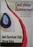 Cand plange Dumnezeu. Cel Atotputernic nu este nici surd si nici orb la suferintele noastre &ndash; Joni Eareckson Tada, Steven Estes