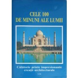 CELE 100 DE MINUNI ALE LUMII. CALATORIE PRINTRE IMPRESIONANTE CREATII ARCHITECTURALE-COLECTIV-250194