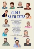 Cum e sa fii tata? Marturii barbatesti despre paternitate, relatia cu copiii, experiente si invatare continua ZYX Books