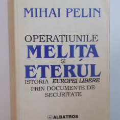 OPERATIUNILE MELITA SI ETERUL , ISTORIA EUROPEI LIBERE PRIN DOCUMENTE DE SECURITATE de MIHAI PELIN , 1999