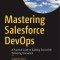 Mastering Salesforce Devops: A Practical Guide to Building Trust While Delivering Innovation