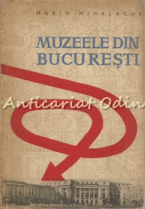 Muzeele Din Bucuresti - Marin Mihalache - Tiraj: 4000 Exemplare foto