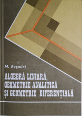 M. Rosculet - Algebra liniara, geometrie analitica si geometrie diferentiala foto