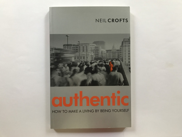 Authentic. How to make a living by being yourself - Neil Crofts