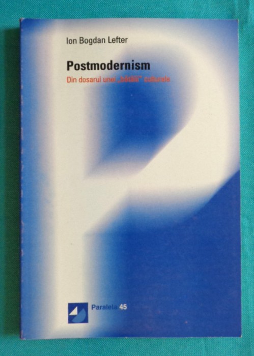Ion Bogdan Lefter &ndash; Postmodernism din dosarul unei batalii culturale