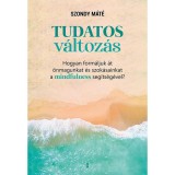 Tudatos v&aacute;ltoz&aacute;s - Hogyan form&aacute;ljuk &aacute;t &ouml;nmagunkat &eacute;s szok&aacute;sainkat a mindfulness seg&iacute;ts&eacute;g&eacute;vel? - Szondy M&aacute;t&eacute;