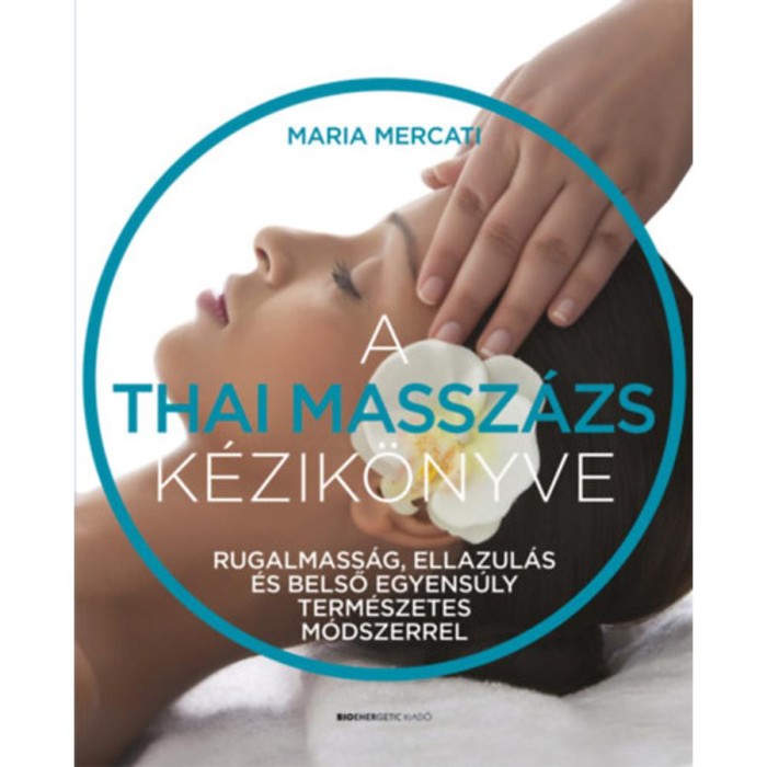 A thai massz&aacute;zs k&eacute;zik&ouml;nyve - Rugalmass&aacute;g, ellazul&aacute;s &eacute;s belső egyens&uacute;ly term&eacute;szetes m&oacute;dszerrel - Maria Mercati