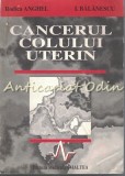 Cancerul Colului Uterin - Rodica Anghel, I. Balanescu, Amaltea, 1996, Medicina