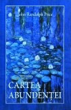 Cartea Abundentei - John Randolph Price, Adevar Divin, Ghid Practic, Legea Atractiei, Prosperitate, Exercitii, Afirmatii