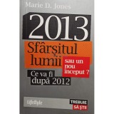 Marie D. Jones - 2013, sfarsitul lumii sau un nou inceput? Ce va fi dupa 2012 (Editia: 2013)
