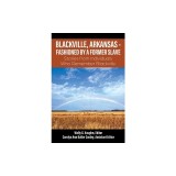 Blackville, Arkansas - Fashioned by a Former Slave: Stories from Individuals Who Remember Blackville