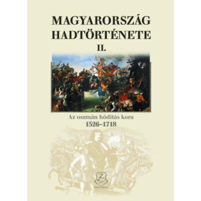 Magyarorsz&amp;aacute;g hadt&amp;ouml;rt&amp;eacute;nete II. - Az oszm&amp;aacute;n h&amp;oacute;d&amp;iacute;t&amp;aacute;s kora, 1526-1718 - Liptai Ervin foto